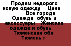 Продам недорого новую одежду! › Цена ­ 1 500 - Все города Одежда, обувь и аксессуары » Женская одежда и обувь   . Тюменская обл.,Тюмень г.